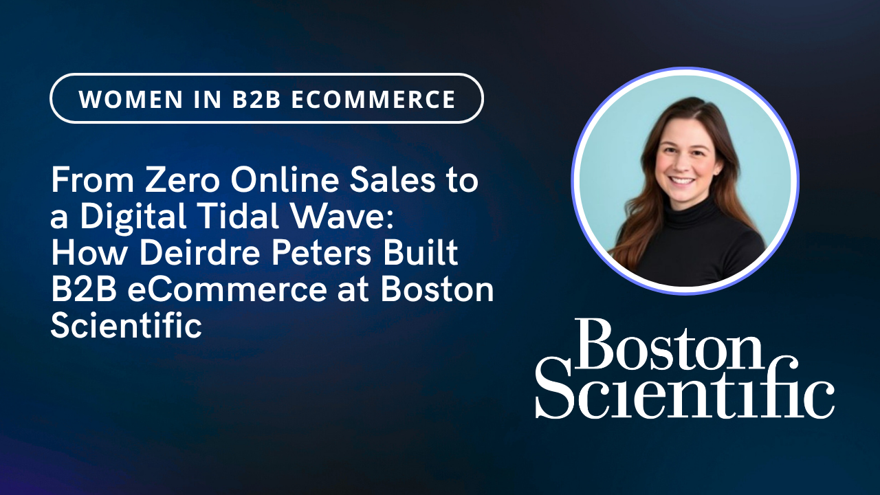 From Zero Online Sales to a Digital Tidal Wave: How Deirdre Peters Built B2B eCommerce at Boston Scientific 19 banner text: From Zero Online Sales to a Digital Tidal Wave: How Deirdre Peters Built B2B eCommerce at Boston Scientific