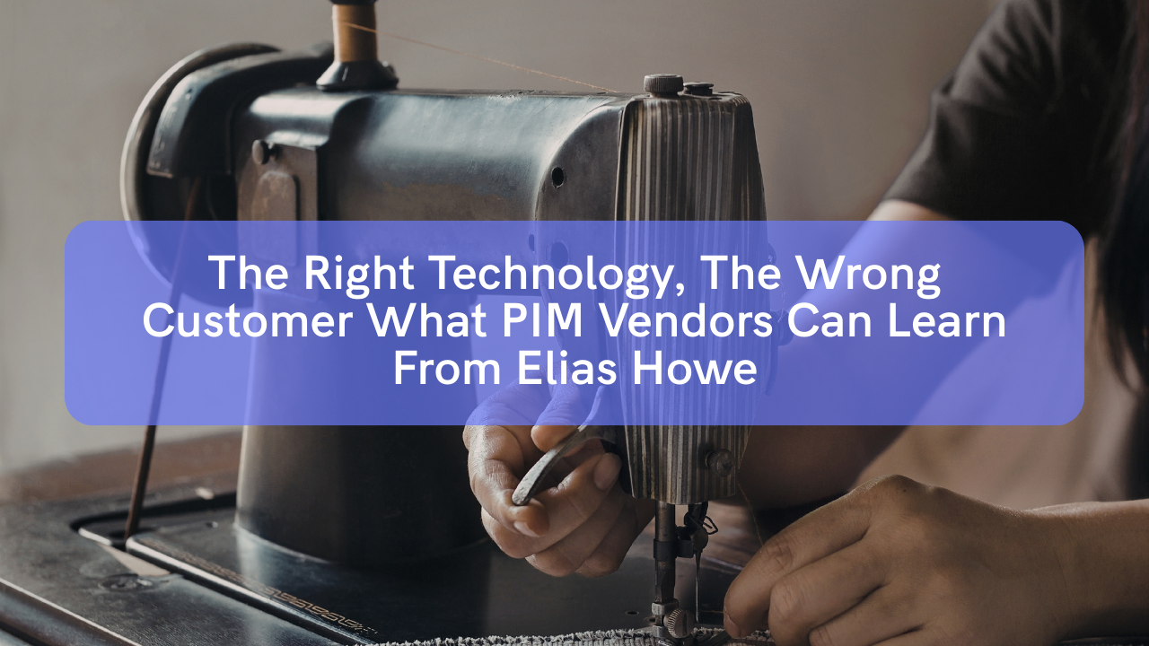 The Right Technology, The Wrong Customer What PIM Vendors Can Learn From Elias Howe 12 banner with text: The Right Technology, The Wrong Customer What PIM Vendors Can Learn From Elias Howe