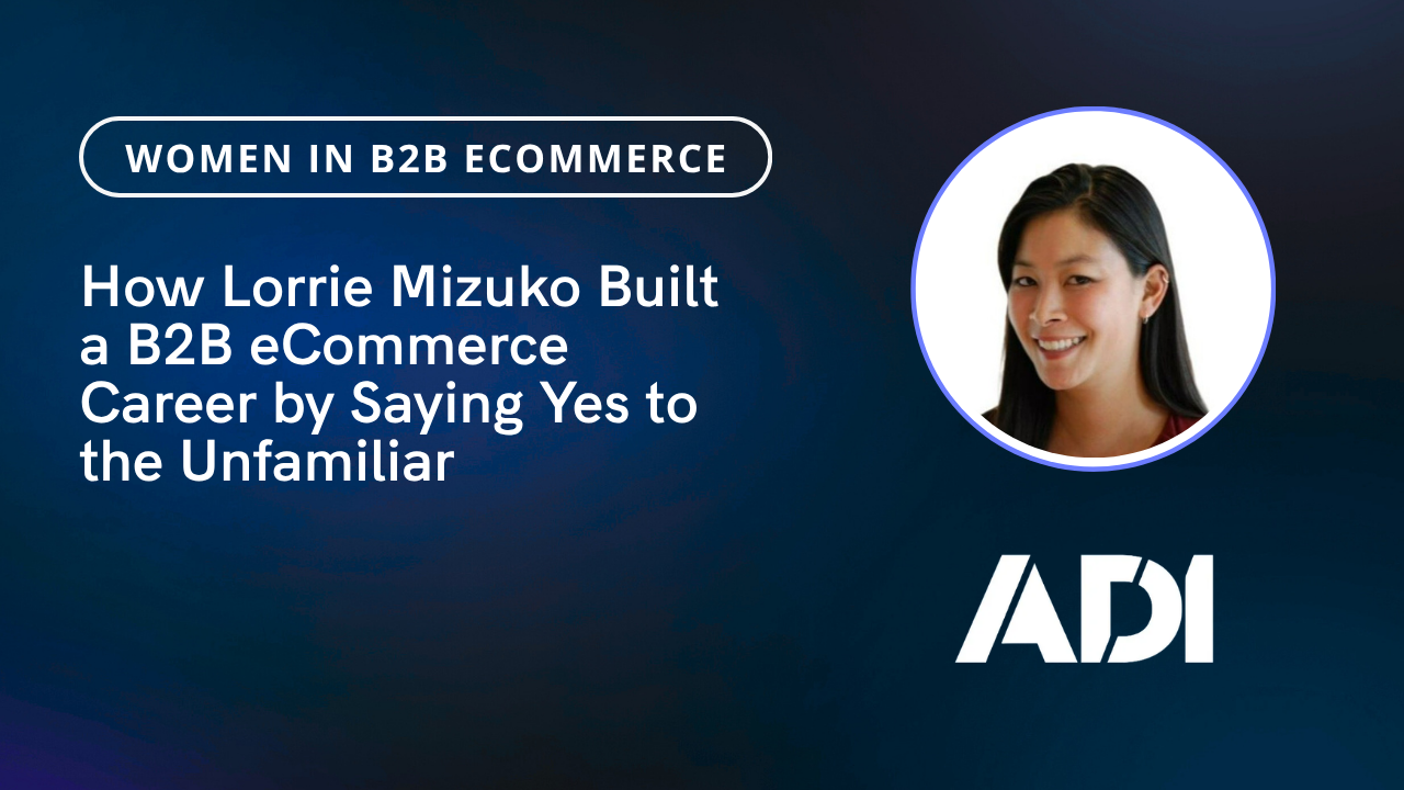How Lorrie Mizuko Built a B2B eCommerce Career by Saying Yes to the Unfamiliar 18 How Lorrie Mizuko Built a B2B eCommerce Career by Saying Yes to the Unfamiliar 17